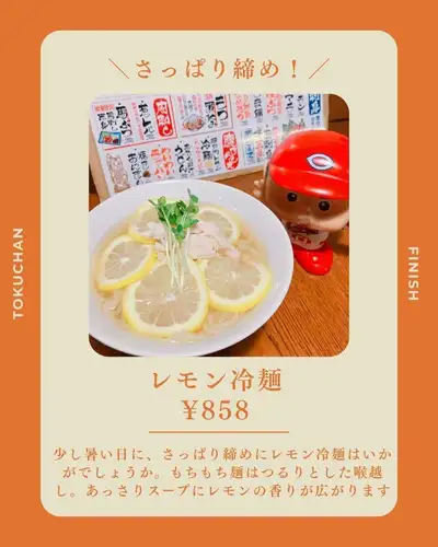 【最後まで楽しみたい!さっぱり締めメニュー🍋】
広島駅から徒歩3分、徳ちゃん猿猴橋店で楽しめる
「レモン冷麺」をご紹介します!
まだお昼は少し暑い日もありますね。
そんな日におすすめしたいのが、さっぱり楽しめるレモン冷麺。
もちもちの麺は、つるりとした喉越し。
あっさりとしたスープに
レモンの爽やかな香りが広がり、
最後までさっぱりと楽しめる一杯です🍋
お料理をたっぷり楽しんだあとの締めにはもちろん、
さっぱりしたものが食べたいときにもおすすめ!
徳ちゃんでのお食事の最後に、
レモン冷麺はいかがでしょうか?
レモン冷麺
858円(税込)
保存して、次回の〆メニュー選びの参考にしてくださいね!
──────────────────────────
🏮 徳ちゃん 猿猴橋店
📍 広島市南区猿猴橋町4-23
(広島駅徒歩3分/猿猴橋町電停徒歩1分)
🕐 月〜木 17:00〜23:30/金 17:00〜翌0:00
土 15:00〜翌0:00/日・祝 17:00〜23:00
💴 平均予算 3,000円
🔗 ご予約・詳細はプロフィールリンクから
#徳ちゃん #徳ちゃん猿猴橋店 #広島駅居酒屋 #広島居酒屋 #広島駅グルメ #広島グルメ #広島駅ディナー #広島夜ご飯 #猿猴橋町 #広島飲み #広島酒場 #レモン冷麺 #冷麺 #締めメニュー #〆メニュー #締めごはん #〆ごはん #さっぱりグルメ #レモングルメ #麺料理 #居酒屋グルメ #居酒屋飯 #広島カープ #カープ #カープ観戦 #カープ居酒屋 #マツダスタジアム #野球観戦 #野球観戦居酒屋