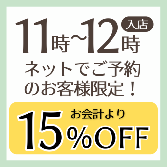 【ネット予約限定!】全曜日OPEN 11時~12時の入店でお会計より15%OFF!!
