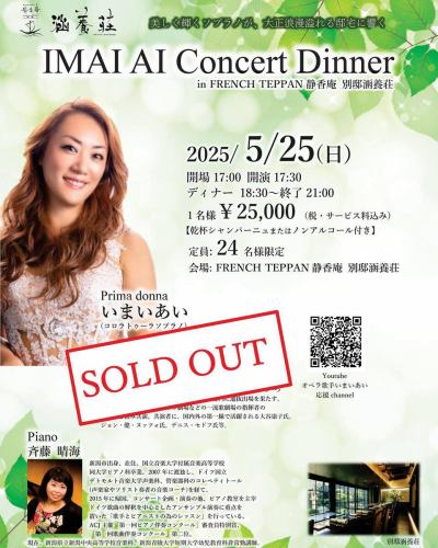 .
[Imaiai Concert Dinner]

Sold out due to popular demand!
Thank you for all your inquiries!

*Date and time May 25, 2025 (Sunday) 17:30~
*¥25,000 per person (tax and service charges included)
[Toast with champagne or non-alcoholic drink]
*Venue: Bettei Kanyoso
*Limited to 24 people
*Cast: Ai Imai
Coloratura soprano singer from Niigata City.
One of the three major competitions in the world
Queen Elisabeth International Music Competition Vocal Section
He was selected to play in the tournament.
*Piano: Harumi Saito
A piano player born and living in Niigata City.
In addition to planning and performing concerts,
I give lessons for singers and pianists.

*detail
Doors open at 17:00, show starts at 17:30, dinner starts at 18:30, ends at 21:00
・Concert viewing
・French full course meal at Bettei Kanyoso
・Toast with champagne or non-alcoholic drink

#Bettei Kanyoso #Imaiai #Saito Harumi #Concert Dinner #Imaiai Concert Dinner