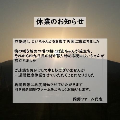 昨天深夜，我的爺爺過世了，享年88歲。

我的奶奶是在梅花剛開的早晨去世的，我的爺爺是在四十九天的晚上去世的，那時梅花剛開始凋零。

對於造成您的不便，我們深感抱歉，但我們將會關閉約一週。

我們將再次公佈重新開放的日期。感謝您對 Okano Farm 的持續支持。