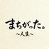 まちがった。　人生