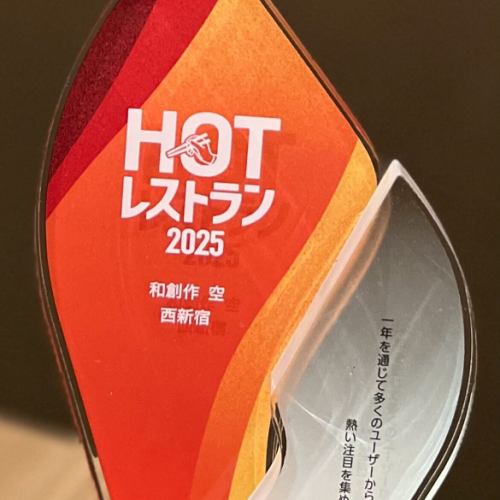 この度、当店『和創作 空 西新宿』が
食べログの「HOTレストラン2025」に
選出されました。

この賞は「1年を通じて多くの
ユーザーから熱い注目をお店」
と言う事をテーマに、選ばれる
と言う賞です。

突然でした。
食べログから「真っ赤な箱」が
送られて来て、
何かと開けてみたら
店名の入った素敵な盾が！ 

ビックリする様な“名誉”賞を
受賞させて頂きました。

名だたる人気店の中に、
当店の名前が。。。
何て名誉な事なんだと信じられない気持ちです！

これもひとえに、
日頃から応援して
頂いている皆様のお陰と
認識しております。

従業員一同、尚一層の努力をしていく
所存でございます。

今後とも、
何卒宜しくお願い致します。

本日は、受賞のご報告をさせて
頂きました！