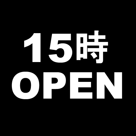 【Open from 15 o'clock】 ♪