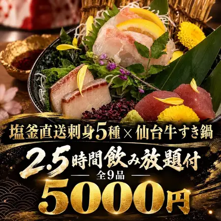 N [含 2.5 小时畅饮] 宴席套餐，包含 5 种来自盐釜的新鲜刺身和仙台牛肉寿喜烧 [共 9 道菜 / 6000 日元 → 5000 日元]