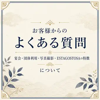 お客様からのよくある質問【宴会、団体利用・写真撮影・ESTAGOSTOSAの特徴】について