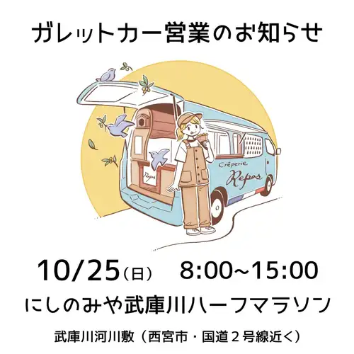 Bonjour! 🇫🇷

2026/10/25 (Sun)

Creperie Le Repos Shukugawa branch will be closed today as we will be participating in the "Nishinomiya Mukogawa Half Marathon 2026" 🚙

Today we'll be setting up our food truck on the Mukogawa riverbank! 🏃‍♂️🏃‍♀️

The "Nishinomiya Mukogawa Half Marathon" is a running event held along the Mukogawa River embankment, featuring a half marathon, 10km, and 3km races.

Sunday, October 25, 2026
8:00 AM - 3:00 PM

"Nishinomiya Mukogawa Half Marathon 2026"
Special venue on the Mukogawa riverbed
(Near the south side of Mukodai Bridge on National Route 2, Nishinomiya City)

☔️Rain is forecast for today, but the event is still scheduled to take place.
Depending on future weather conditions and the state of the riverbank, the event may be changed or canceled.
Please check the latest event information before coming.

Creperie Le Repos is waiting for you with galettes from our food truck!

Runners, supporters, and anyone in the area are all welcome to stop by! 😊

*Sales will end once the product is sold out.
*Please note that our Shukugawa store will be closed today due to our participation in an event.
*If the event is canceled or changed, we will also announce it on our social media accounts.

We look forward to your visit!

————————————
Crêperie Repos
7-12 Aioi-cho, Nishinomiya City
https://www.shukugawa-repos.com/
3-minute walk north from Shukugawa Station on the Hankyu Kobe Line

*Reservations are accepted online.
Please make your reservation by 5 PM the day before.

Lunch reservations: 11:00 AM - 1:30 PM
Dinner reservations: 17:30 - 19:30
Reservations can be made starting 30 minutes before each business hour.
https://creperie-repos.owst.jp/

We accept inquiries via LINE.
————————————

#CrepeRurupo
#Galette
#Brittany
#Nishinomiya Mukogawa Half Marathon
#food truck