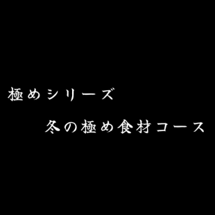 【極めシリーズ】冬の極め食材コース90分飲み放題付8,000円(税別)