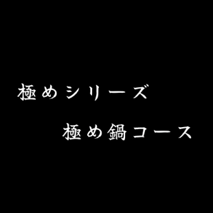 【極めシリーズ】極め鍋コース90分飲み放題付6,000円(税別)