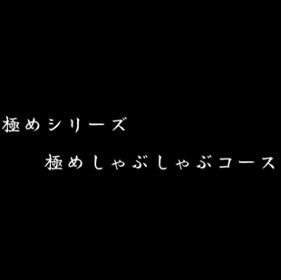 【極めシリーズ】極めしゃぶしゃぶコース90分飲み放題付6,000円(税別)